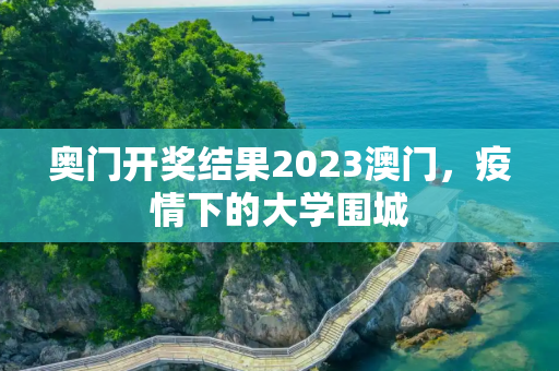 奥门开奖结果2023澳门，疫情下的大学围城