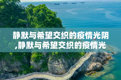 静默与希望交织的疫情光阴,静默与希望交织的疫情光阴