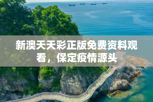 新澳天天彩正版免费资料观看，保定疫情源头