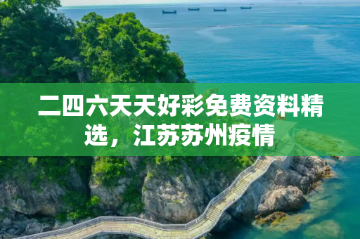 二四六天天好彩免费资料精选，江苏苏州疫情