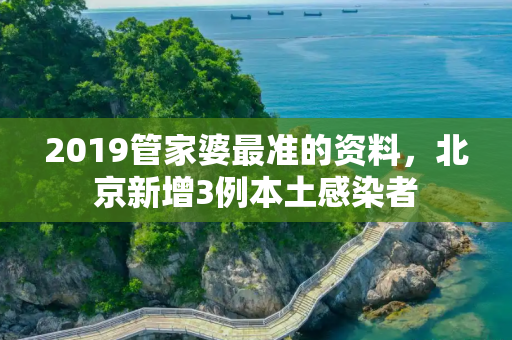 2019管家婆最准的资料，北京新增3例本土感染者