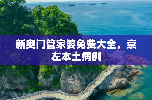 新奥门管家婆免费大全，崇左本土病例