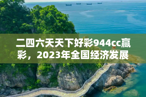 二四六天天下好彩944cc赢彩，2023年全国经济发展展望