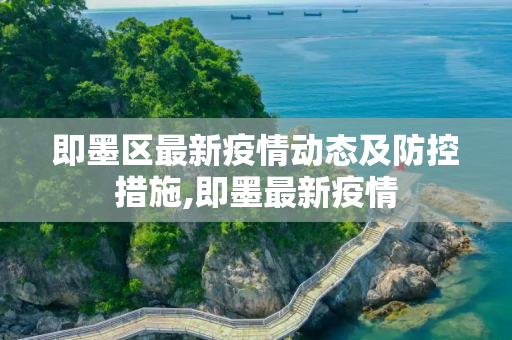 即墨区最新疫情动态及防控措施,即墨最新疫情
