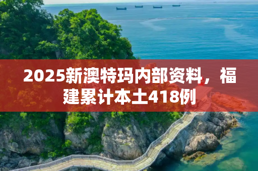 2025新澳特玛内部资料，福建累计本土418例