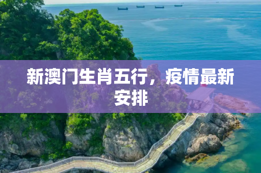 新澳门生肖五行，疫情最新安排