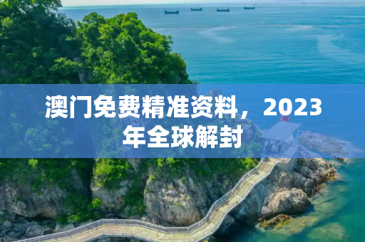澳门免费精准资料，2023年全球解封