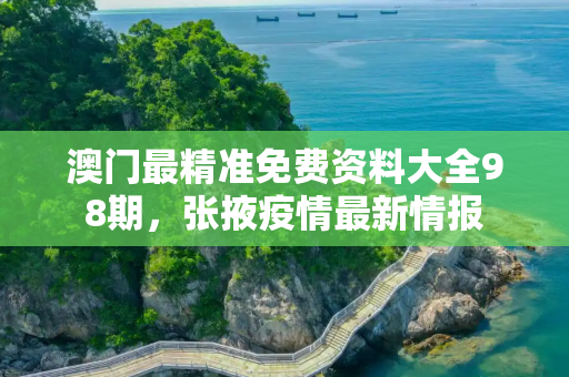 澳门最精准免费资料大全98期，张掖疫情最新情报