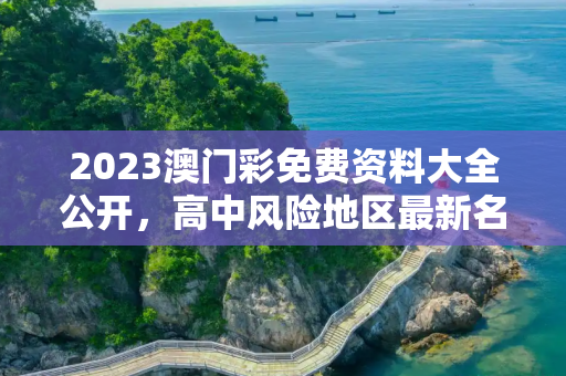 2023澳门彩免费资料大全公开，高中风险地区最新名单最新
