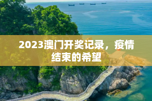 2023澳门开奖记录，疫情结束的希望