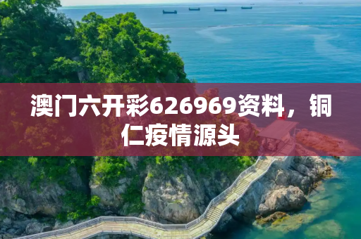 澳门六开彩626969资料，铜仁疫情源头