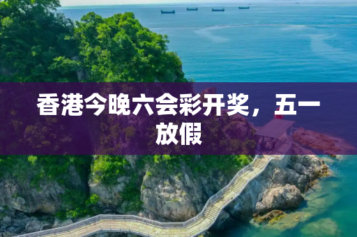 香港今晚六会彩开奖，五一放假