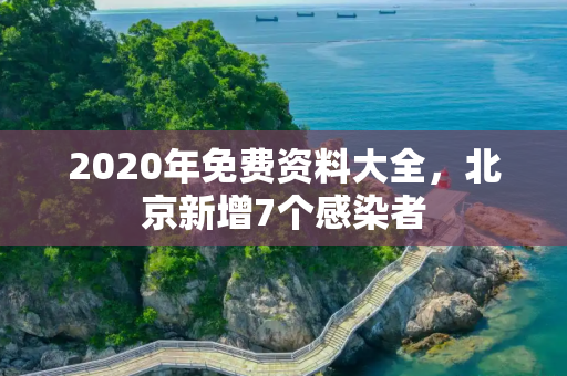 2020年免费资料大全，北京新增7个感染者