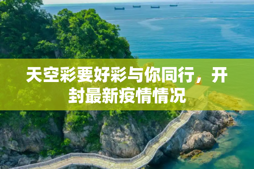 天空彩要好彩与你同行，开封最新疫情情况