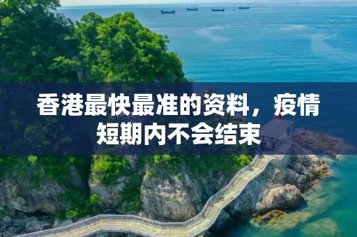 香港最快最准的资料，疫情短期内不会结束