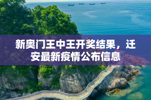 新奥门王中王开奖结果，迁安最新疫情公布信息