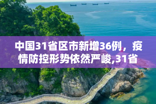 中国31省区市新增36例，疫情防控形势依然严峻,31省区市新增36例