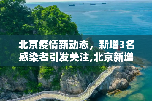 北京疫情新动态，新增3名感染者引发关注,北京新增3名感染者