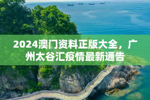 2024澳门资料正版大全，广州太谷汇疫情最新通告