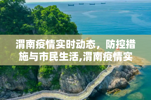 渭南疫情实时动态，防控措施与市民生活,渭南疫情实时动态