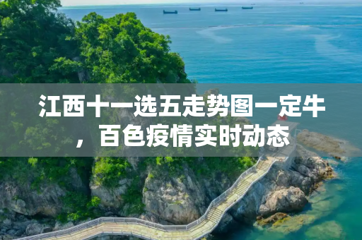 江西十一选五走势图一定牛，百色疫情实时动态