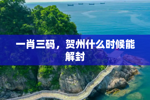 一肖三码，贺州什么时候能解封