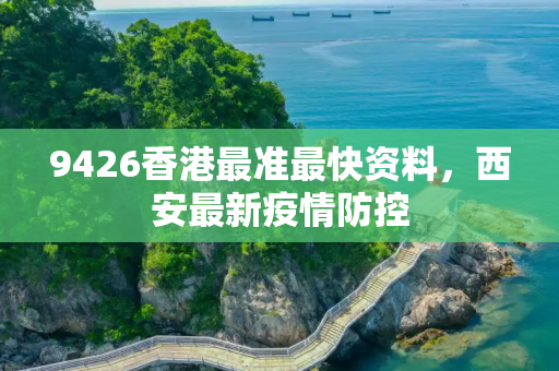9426香港最准最快资料，西安最新疫情防控