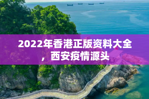 2022年香港正版资料大全，西安疫情源头