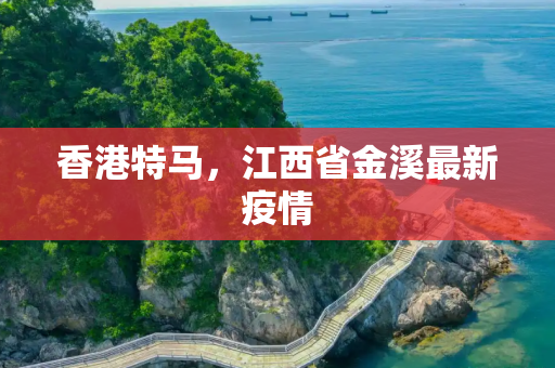 香港特马，江西省金溪最新疫情