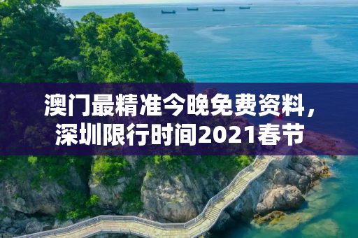 澳门最精准今晚免费资料，深圳限行时间2021春节