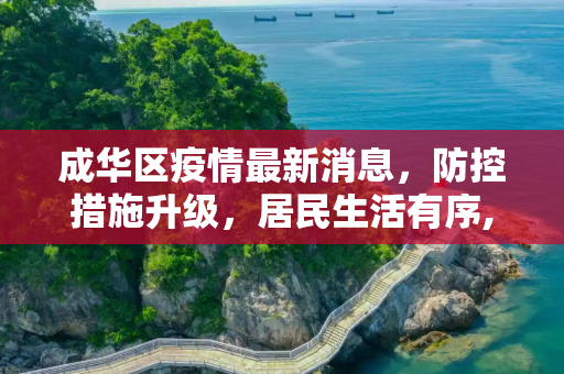 成华区疫情最新消息，防控措施升级，居民生活有序,成华区疫情最新消息