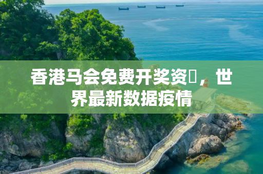 香港马会免费开奖资枓，世界最新数据疫情