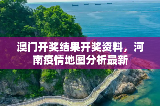 澳门开奖结果开奖资料，河南疫情地图分析最新