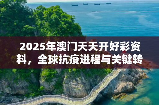 2025年澳门天天开好彩资料，全球抗疫进程与关键转折点