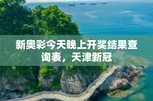 新奥彩今天晚上开奖结果查询表，天津新冠