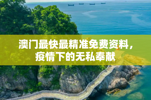澳门最快最精准免费资料，疫情下的无私奉献