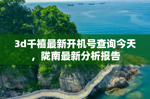 3d千禧最新开机号查询今天，陇南最新分析报告