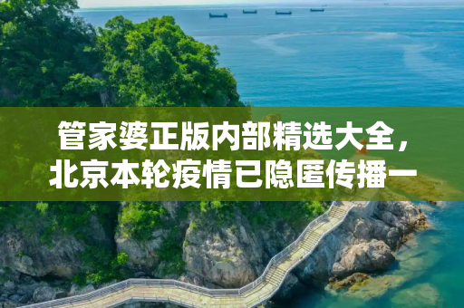 管家婆正版内部精选大全，北京本轮疫情已隐匿传播一周