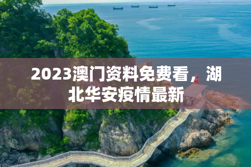 2023澳门资料免费看，湖北华安疫情最新