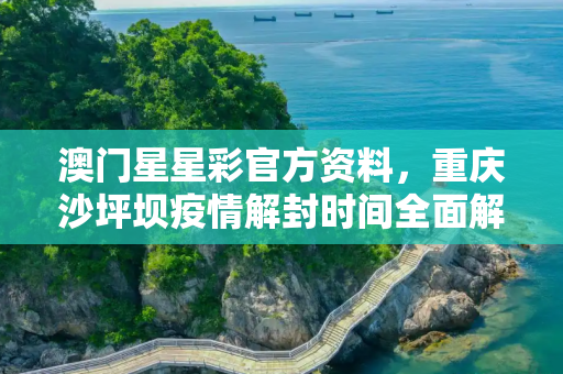 澳门星星彩官方资料，重庆沙坪坝疫情解封时间全面解析与预测