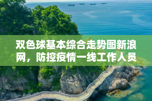 双色球基本综合走势图新浪网，防控疫情一线工作人员包括哪些人？
