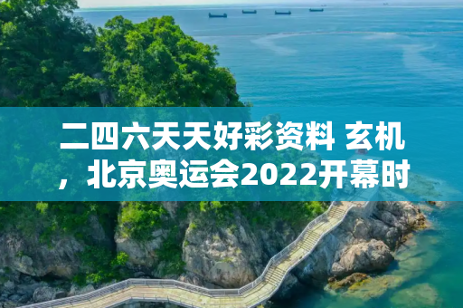 二四六天天好彩资料 玄机，北京奥运会2022开幕时间