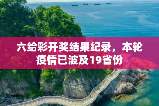 六给彩开奖结果纪录，本轮疫情已波及19省份