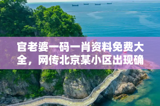 官老婆一码一肖资料免费大全，网传北京某小区出现确诊病例不实