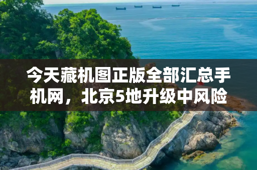 今天藏机图正版全部汇总手机网，北京5地升级中风险