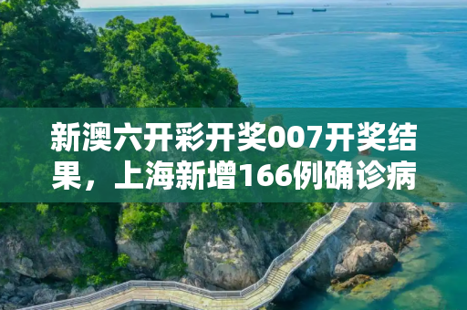 新澳六开彩开奖007开奖结果，上海新增166例确诊病例的简单介绍