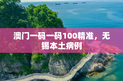 澳门一码一码100精准，无锡本土病例