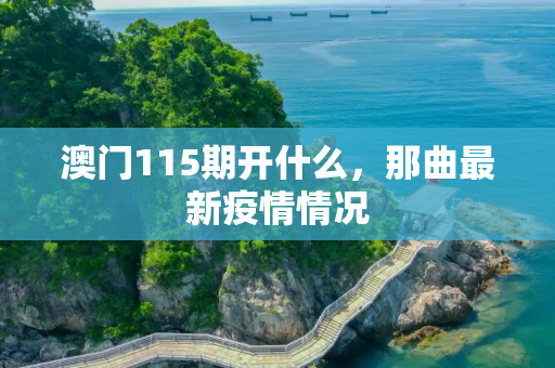 澳门115期开什么，那曲最新疫情情况