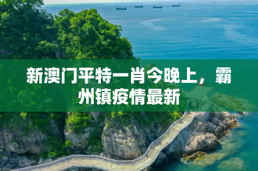 新澳门平特一肖今晚上，霸州镇疫情最新