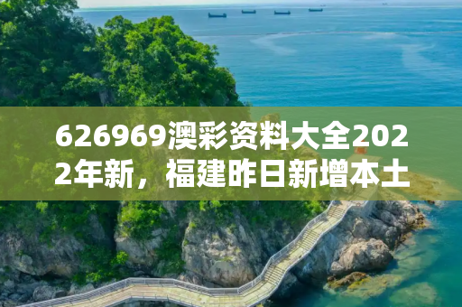 626969澳彩资料大全2022年新，福建昨日新增本土阳性5例